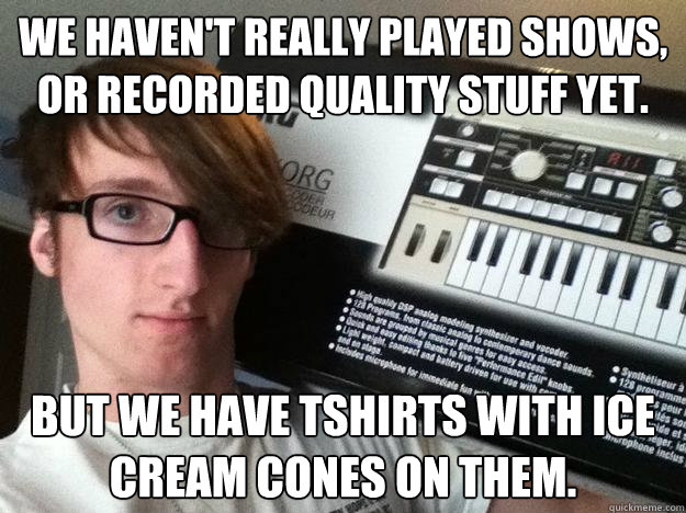 We haven't really played shows, or recorded quality stuff yet. but we have tshirts with ice cream cones on them. - We haven't really played shows, or recorded quality stuff yet. but we have tshirts with ice cream cones on them.  Scene Band Synth Player