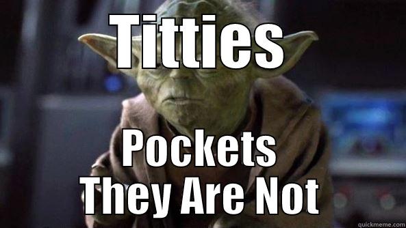 Titties pockets they are not - TITTIES POCKETS THEY ARE NOT True dat, Yoda.