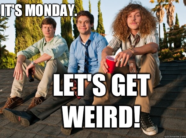 It's Monday.  Let's get weird!  
