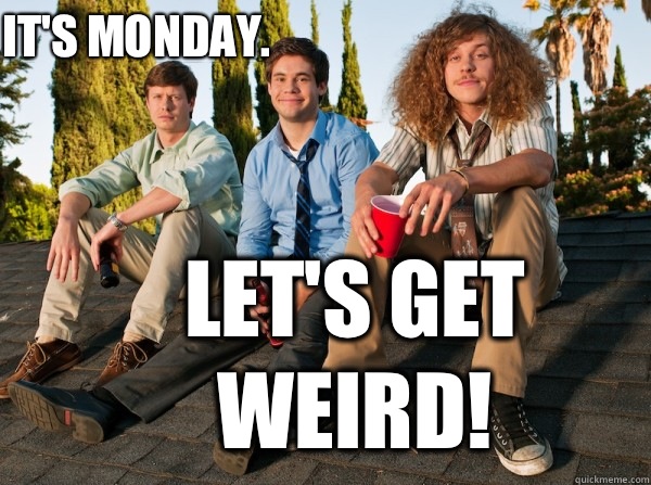 It's Monday.  Let's get weird!  Workaholics