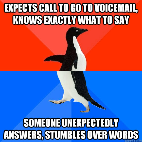 Expects call to go to voicemail, knows exactly what to say someone unexpectedly answers, stumbles over words  Socially Awesome Awkward Penguin