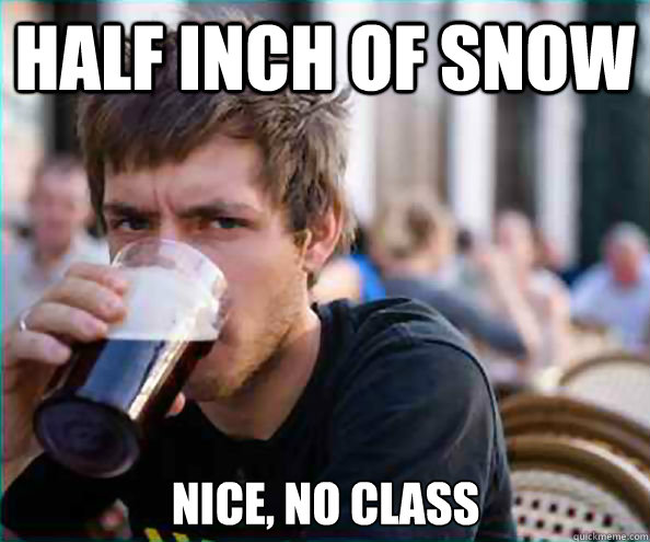 Half inch of snow Nice, no class  Lazy College Senior