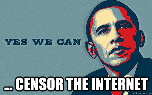  ... censor the internet  Scumbag Obama