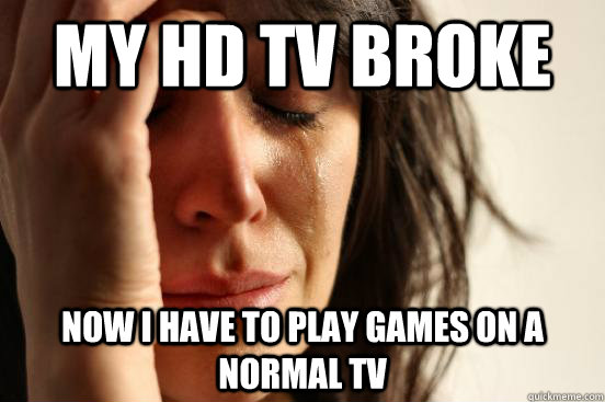 My HD TV broke  Now I have to play games on a normal TV  First World Problems