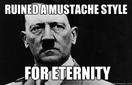 Ruined a mustache style for eternity  Bad Guy Hitler