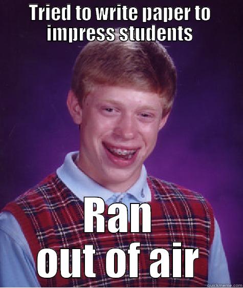 TRIED TO WRITE PAPER TO IMPRESS STUDENTS RAN OUT OF AIR Bad Luck Brian