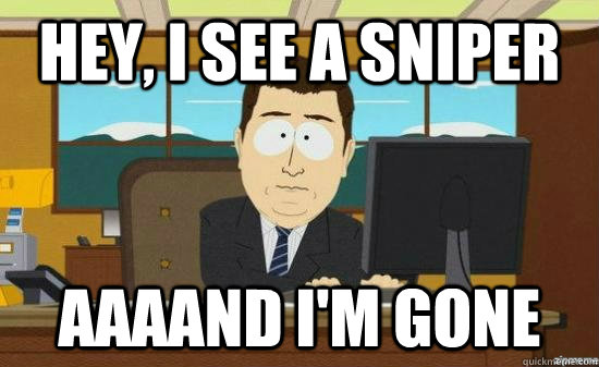 Hey, i see a sniper AAAAND I'm gone  aaaand its gone