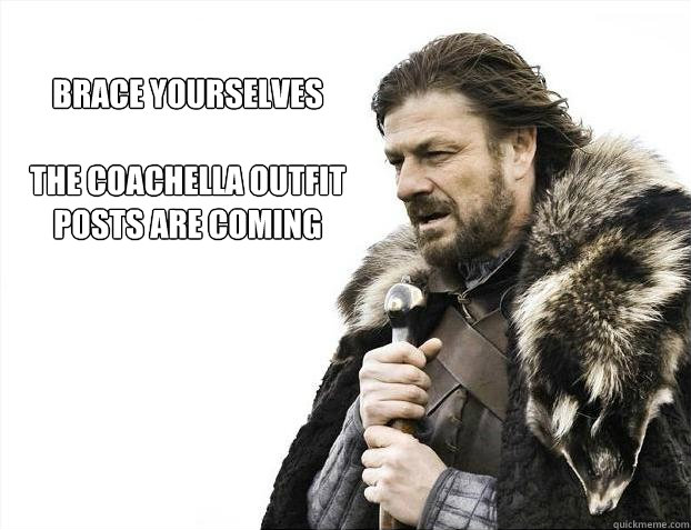 brace yourselves

the coachella outfit posts are coming   Brace yourself - muslim claims