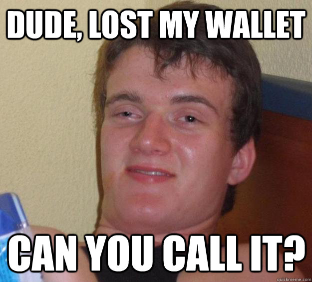 Dude, lost my wallet can you call it?  10 Guy
