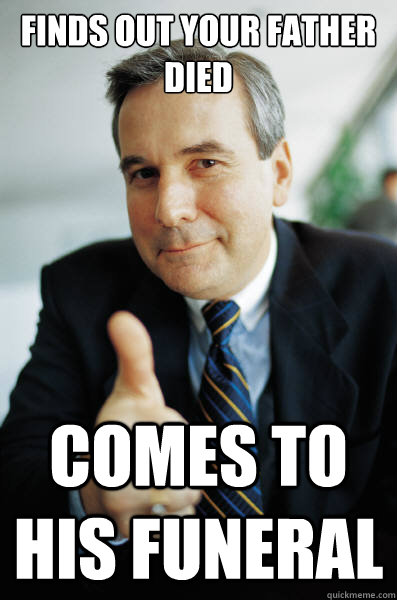 Finds out your father died comes to his funeral  Good Guy Boss