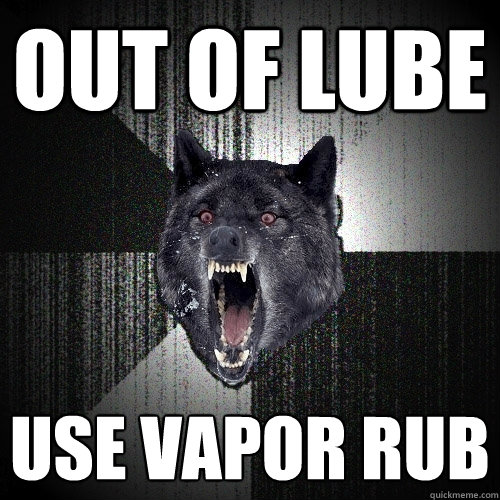 out of lube use vapor rub  Insanity Wolf
