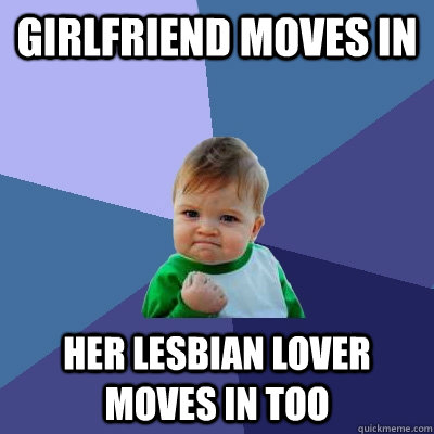 girlfriend moves in her lesbian lover moves in too  Success Kid