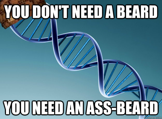 You don't need a beard You need an ass-beard - You don't need a beard You need an ass-beard  Scumbag Genetics