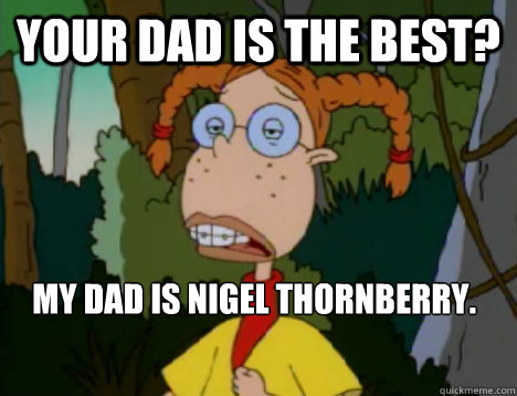 Your dad is the best? My dad is Nigel Thornberry. - Your dad is the best? My dad is Nigel Thornberry.  Unimpressed Eliza Thornberry