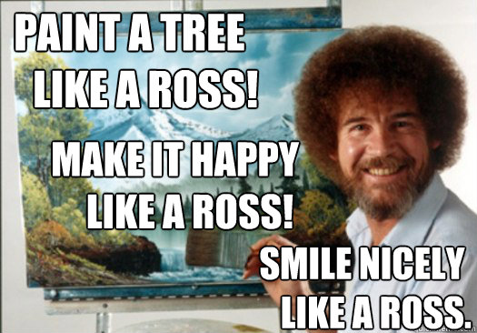 Paint a tree
    Like a Ross! Make it happy
    Like a Ross! Smile nicely
    Like a Ross.  