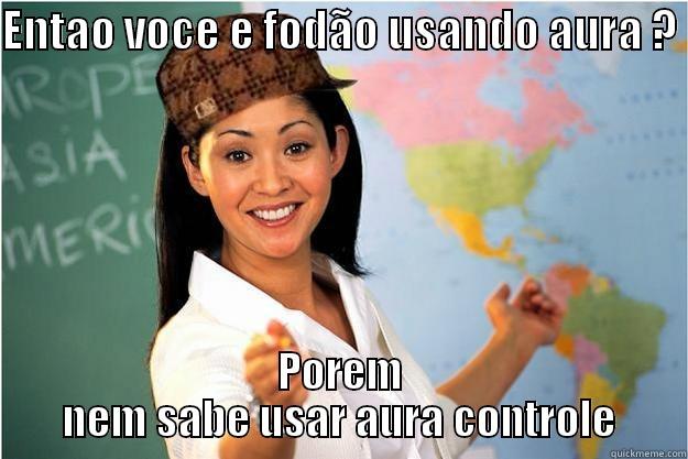 ENTAO VOCE E FODÃO USANDO AURA ?  POREM NEM SABE USAR AURA CONTROLE Scumbag Teacher