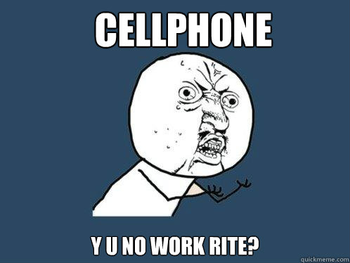 Cellphone y u no work rite?  Y U No