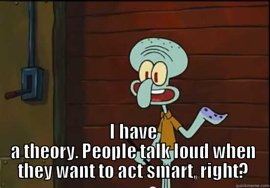 My thoughts when I'm debating someone who uses all caps -  I HAVE A THEORY. PEOPLE TALK LOUD WHEN THEY WANT TO ACT SMART, RIGHT? Misc