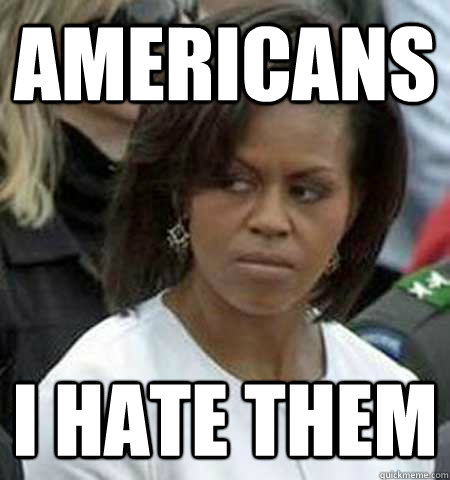 Americans I HATE THEM  Grumpy First Lady