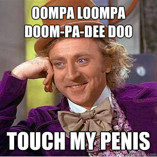 oompa loompa 
doom-pa-dee doo touch my penis  Creepy Wonka
