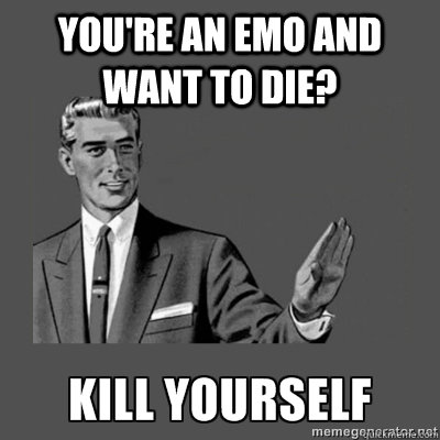 you're an emo and want to die?  KILL YOURSELF - you're an emo and want to die?  KILL YOURSELF  kill yourself
