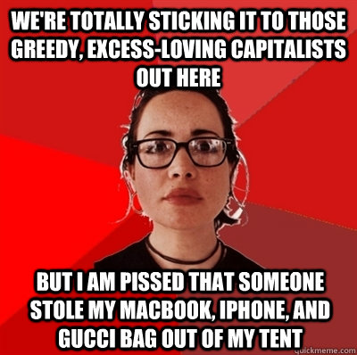 We're totally sticking it to those greedy, excess-loving capitalists out here But I am pissed that someone stole my macbook, iphone, and gucci bag out of my tent  Liberal Douche Garofalo
