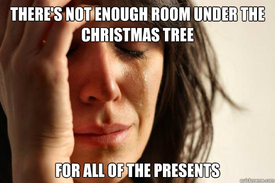 There's not enough room under the christmas tree for all of the presents  First World Problems