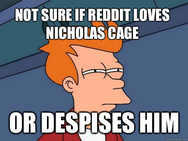 Not sure if reddit loves Nicholas Cage or despises him - Not sure if reddit loves Nicholas Cage or despises him  Futurama Fry