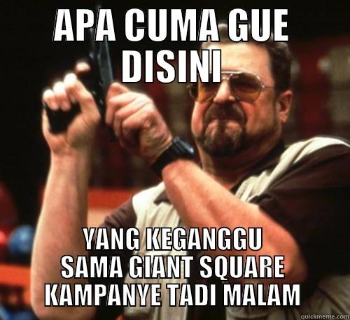 APA CUMA GUE DISINI YANG KEGANGGU SAMA GIANT SQUARE KAMPANYE TADI MALAM Am I The Only One Around Here