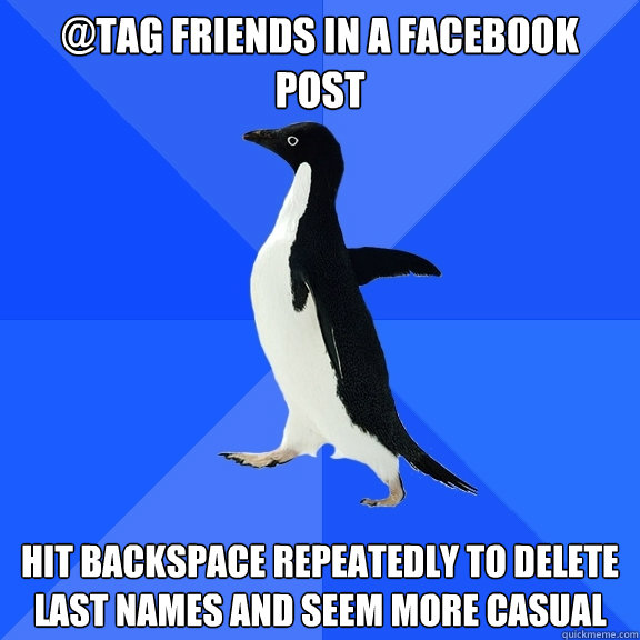@tag friends in a facebook post hit backspace repeatedly to delete last names and seem more casual  Socially Awkward Penguin