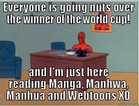 I'm just here - EVERYONE IS GOING NUTS OVER THE WINNER OF THE WORLD CUP! AND I'M JUST HERE READING MANGA, MANHWA, MANHUA AND WEBTOONS XD Misc