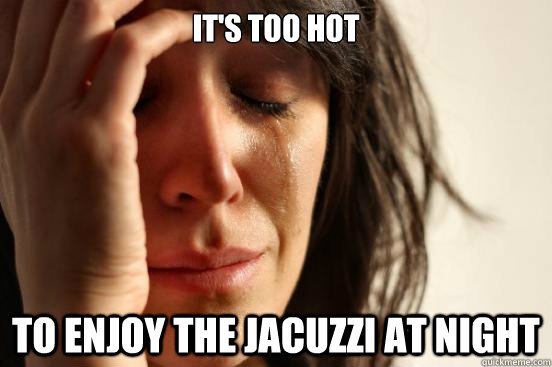 It's too hot to enjoy the jacuzzi at night - It's too hot to enjoy the jacuzzi at night  First World Problems