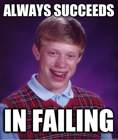 Always succeeds In failing  Bad Luck Brian