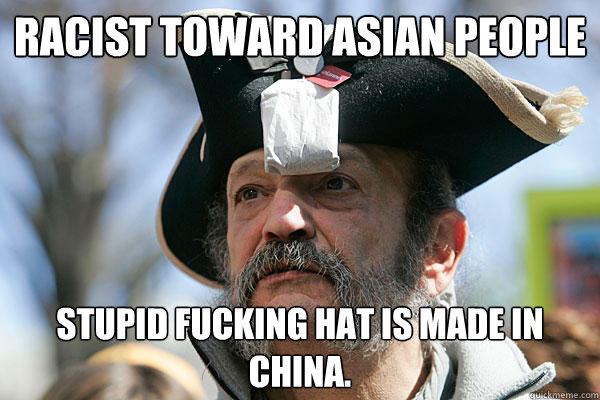 Racist Toward Asian People Stupid Fucking Hat is made in China.  Tea Party Ted