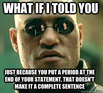 what if i told you just because you put a period at the end of your statement, that doesn't make it a complete sentence   Matrix Morpheus