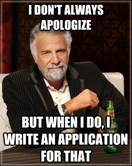 I don't always apologize but when I do, i write an application for that - I don't always apologize but when I do, i write an application for that  The Most Interesting Man In The World