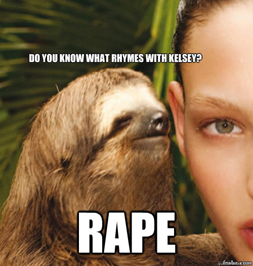 Do you know what rhymes with Kelsey? Rape  rape sloth