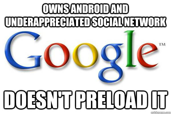 Owns android and underappreciated social network Doesn't Preload it - Owns android and underappreciated social network Doesn't Preload it  GoodGuyGoogle