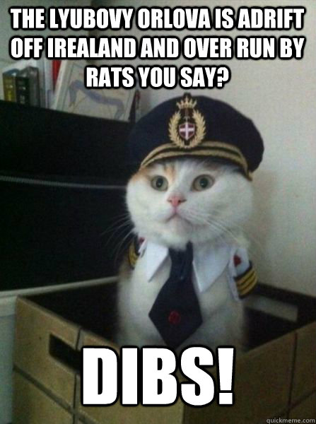 The Lyubovy Orlova is adrift off Irealand and over run by rats you say? DIBS!    Captain kitteh