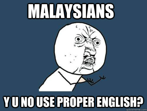 MALAYSIANS Y U NO USE PROPER ENGLISH?  Y U No