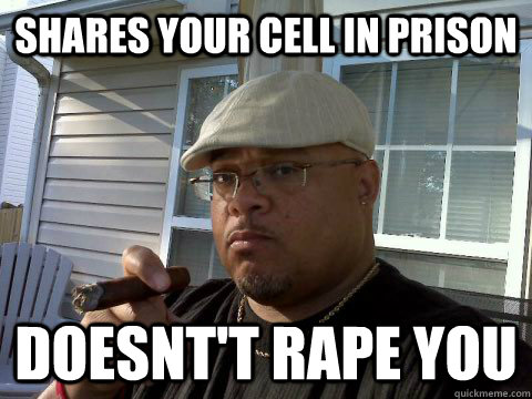 shares your cell in prison doesnt't rape you  Ghetto Good Guy Greg