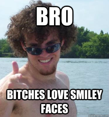 bro bitches love smiley faces  