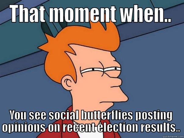 THAT MOMENT WHEN.. YOU SEE SOCIAL BUTTERFLIES POSTING OPINIONS ON RECENT ELECTION RESULTS.. Futurama Fry