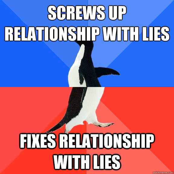Screws up relationship with lies Fixes relationship with lies  Socially Awkward Awesome Penguin