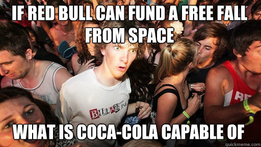 If Red Bull can fund a free fall from space
 What is Coca-Cola capable of  Sudden Clarity Clarence