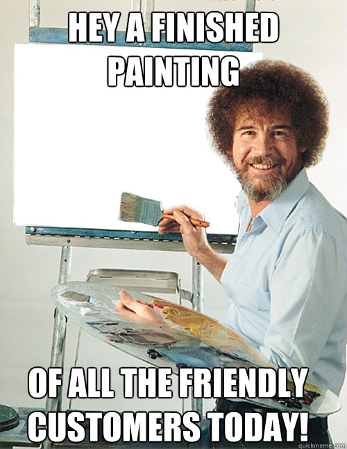 Hey a finished painting of all the friendly customers today!  Bob Ross
