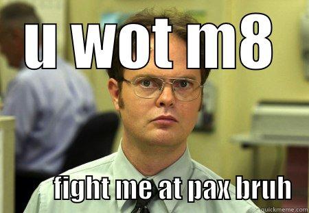 U WOT M8            FIGHT ME AT PAX BRUH   Schrute