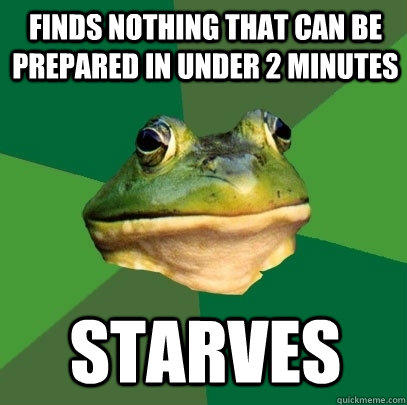 Finds nothing that can be prepared in under 2 minutes starves  Foul Bachelor Frog