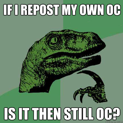 If I repost my own OC is it then still OC? - If I repost my own OC is it then still OC?  Philosoraptor
