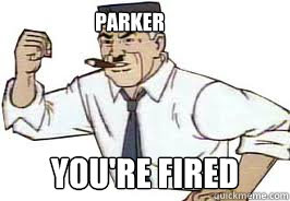 PARKER YOU'RE FIRED  